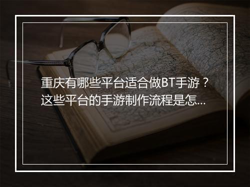 重庆有哪些平台适合做BT手游？这些平台的手游制作流程是怎样的？