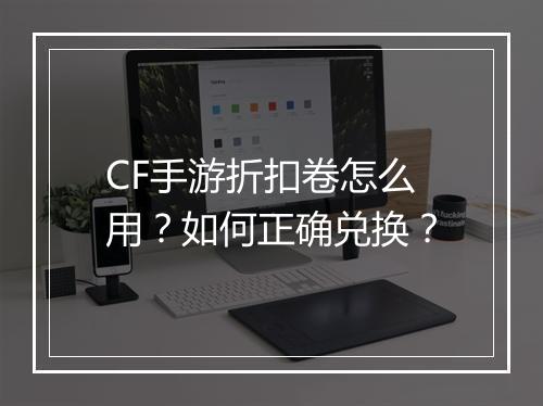 CF手游折扣卷怎么用？如何正确兑换？