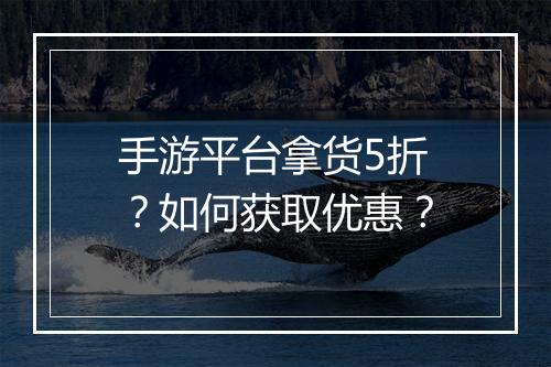 手游平台拿货5折?如何获取优惠?