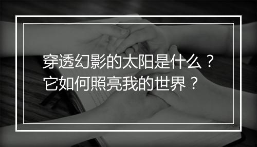 穿透幻影的太阳是什么?它如何照亮我的世界?