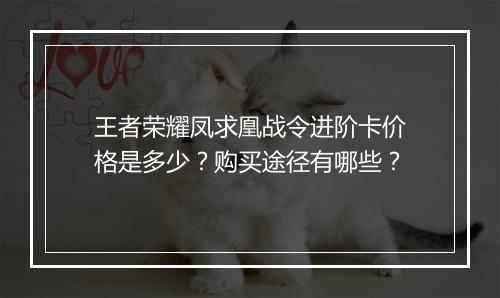 王者荣耀凤求凰战令进阶卡价格是多少？购买途径有哪些？