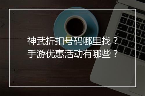 神武折扣号码哪里找?手游优惠活动有哪些?