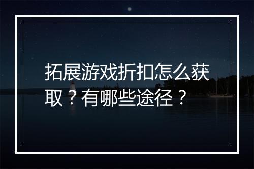 拓展游戏折扣怎么获取？有哪些途径？