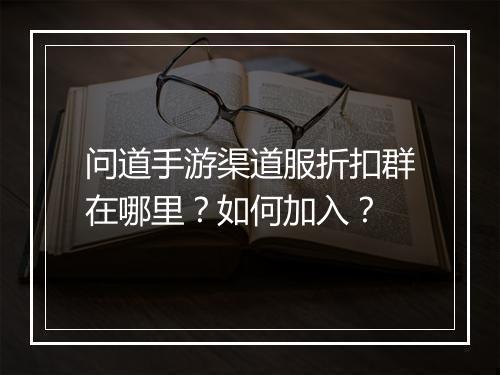 问道手游渠道服折扣群在哪里？如何加入？