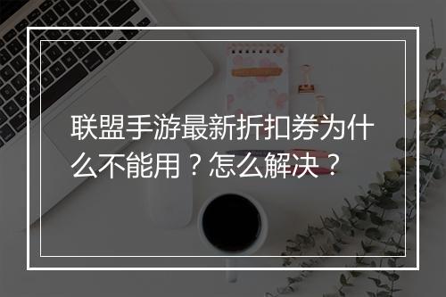联盟手游最新折扣券为什么不能用?怎么解决?
