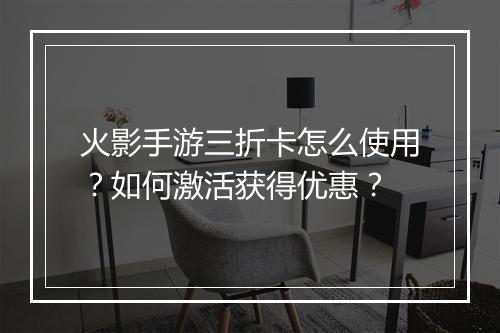 火影手游三折卡怎么使用?如何激活获得优惠?