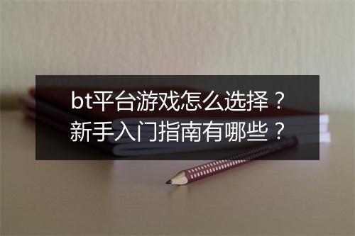 bt平台游戏怎么选择?新手入门指南有哪些?