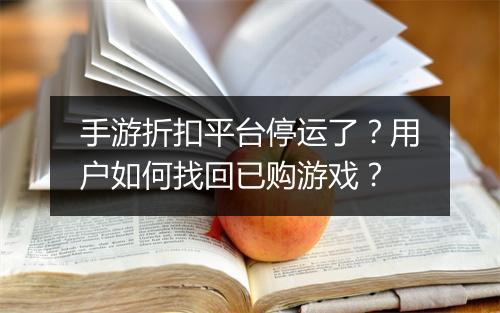手游折扣平台停运了？用户如何找回已购游戏？