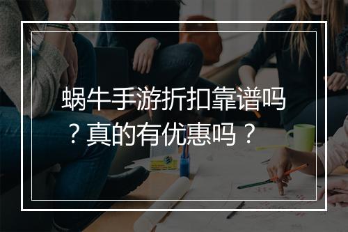 蜗牛手游折扣靠谱吗?真的有优惠吗?