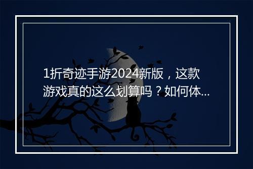 1折奇迹手游2024新版,这款游戏真的这么划算吗?如何体验?