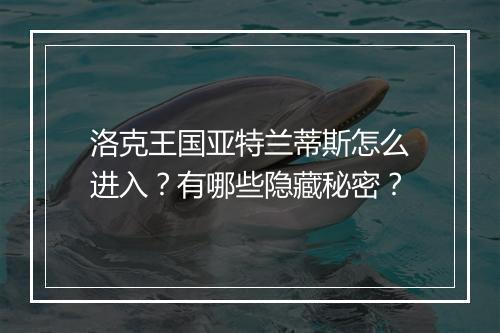 洛克王国亚特兰蒂斯怎么进入?有哪些隐藏秘密?