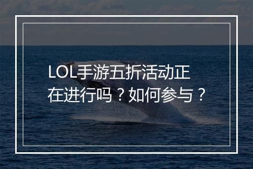 LOL手游五折活动正在进行吗？如何参与？