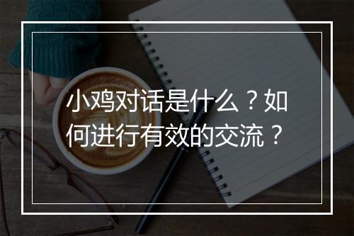 小鸡对话是什么?如何进行有效的交流?