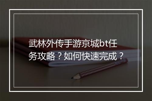 武林外传手游京城bt任务攻略?如何快速完成?
