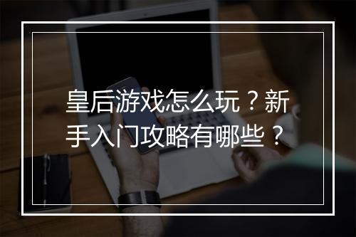 皇后游戏怎么玩？新手入门攻略有哪些？