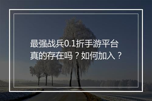 最强战兵0.1折手游平台真的存在吗？如何加入？