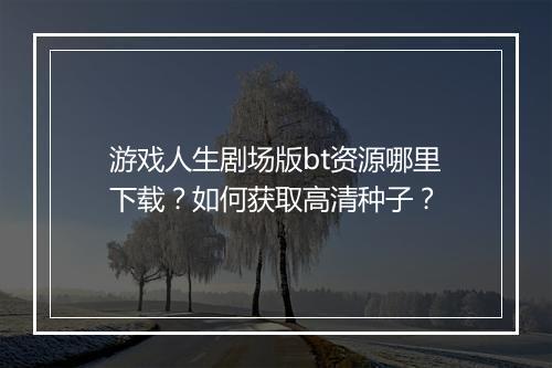 游戏人生剧场版bt资源哪里下载？如何获取高清种子？