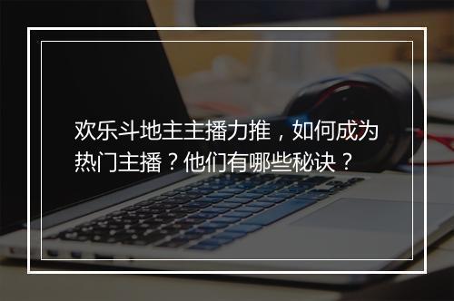 欢乐斗地主主播力推，如何成为热门主播？他们有哪些秘诀？
