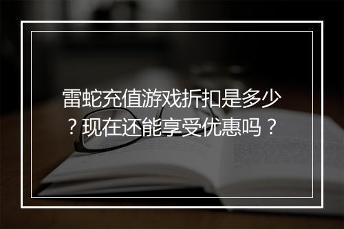 雷蛇充值游戏折扣是多少？现在还能享受优惠吗？
