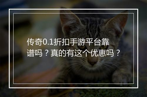 传奇0.1折扣手游平台靠谱吗?真的有这个优惠吗?