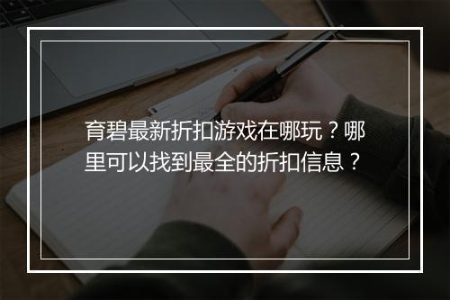育碧最新折扣游戏在哪玩？哪里可以找到最全的折扣信息？