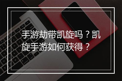 手游劫带凯旋吗？凯旋手游如何获得？