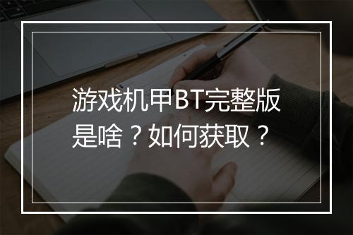 游戏机甲BT完整版是啥?如何获取?
