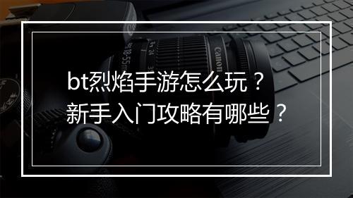 bt烈焰手游怎么玩?新手入门攻略有哪些?