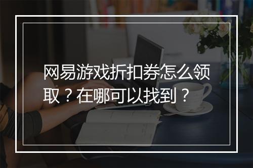 网易游戏折扣券怎么领取?在哪可以找到?