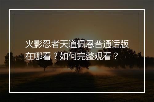 火影忍者天道佩恩普通话版在哪看？如何完整观看？