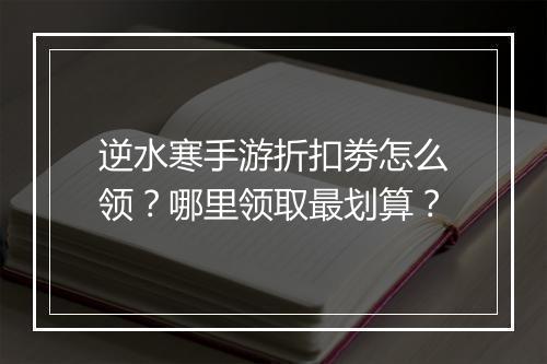 逆水寒手游折扣劵怎么领？哪里领取最划算？