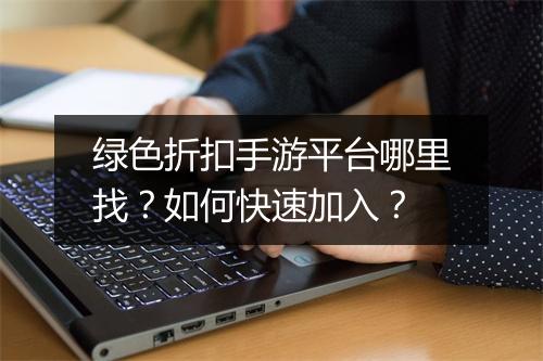 绿色折扣手游平台哪里找?如何快速加入?