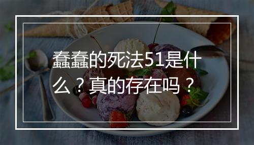 蠢蠢的死法51是什么?真的存在吗?