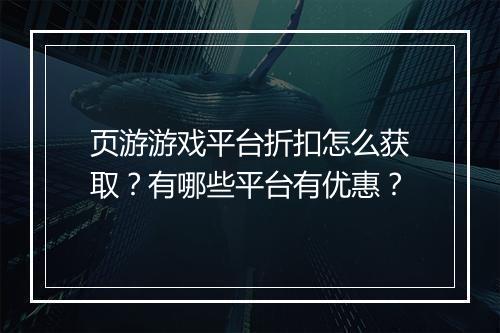 页游游戏平台折扣怎么获取？有哪些平台有优惠？