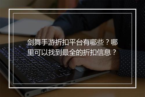 剑舞手游折扣平台有哪些？哪里可以找到最全的折扣信息？