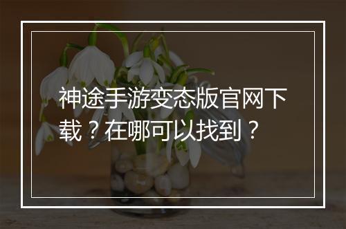神途手游变态版官网下载?在哪可以找到?