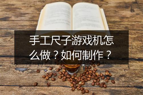 手工尺子游戏机怎么做？如何制作？