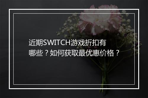 近期SWITCH游戏折扣有哪些?如何获取最优惠价格?