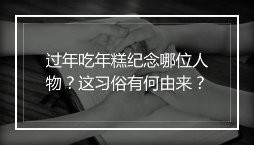 过年吃年糕纪念哪位人物？这习俗有何由来？