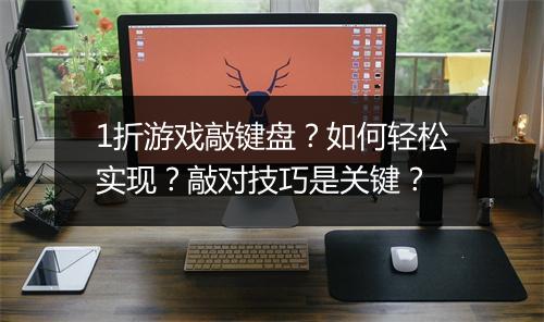 1折游戏敲键盘?如何轻松实现?敲对技巧是关键?
