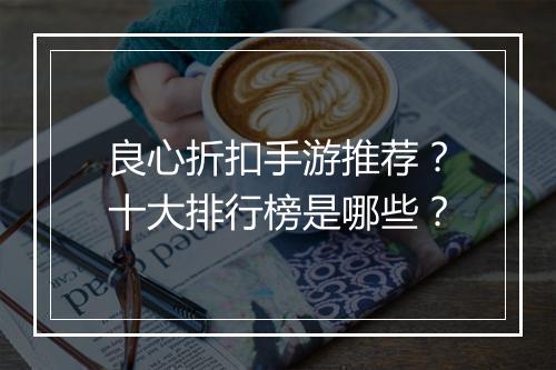 良心折扣手游推荐？十大排行榜是哪些？