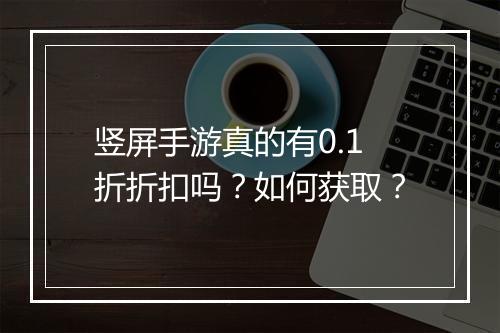 竖屏手游真的有0.1折折扣吗?如何获取?