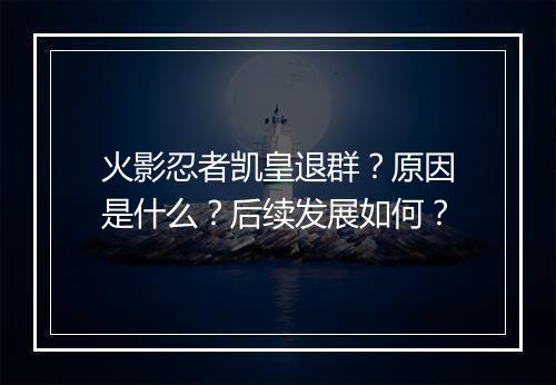 火影忍者凯皇退群？原因是什么？后续发展如何？