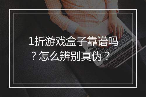 1折游戏盒子靠谱吗？怎么辨别真伪？