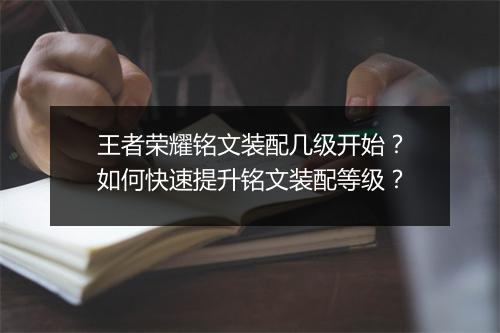 王者荣耀铭文装配几级开始？如何快速提升铭文装配等级？