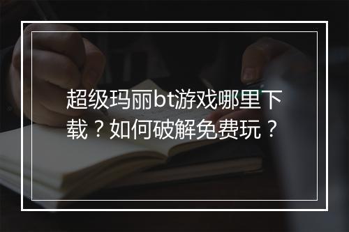 超级玛丽bt游戏哪里下载?如何破解免费玩?