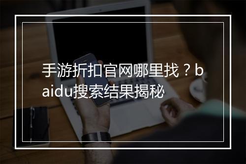 手游折扣官网哪里找？baidu搜索结果揭秘