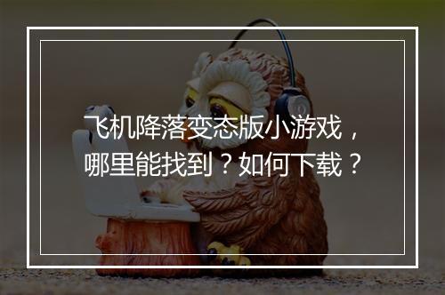 飞机降落变态版小游戏,哪里能找到?如何下载?