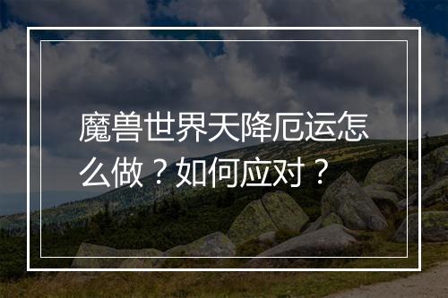魔兽世界天降厄运怎么做?如何应对?