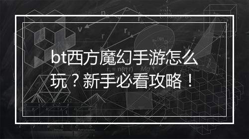 bt西方魔幻手游怎么玩?新手必看攻略!